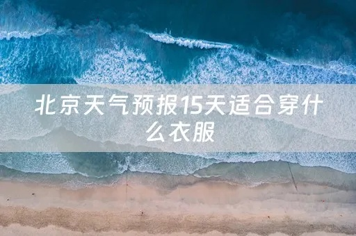 北京天气现在穿什么衣服适宜(未来10天北京穿衣指南) 北京天气现在穿什么衣服适宜(未来10天北京穿衣指南)