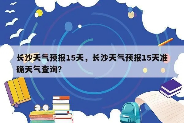 长沙天气预报15天查询(长沙天气预报15天查询官网在线) 长沙天气预报15天查询(长沙天气预报15天查询官网在线)